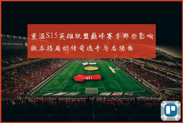 重温S15英雄联盟巅峰赛季那些影响版本格局的传奇选手与名场面