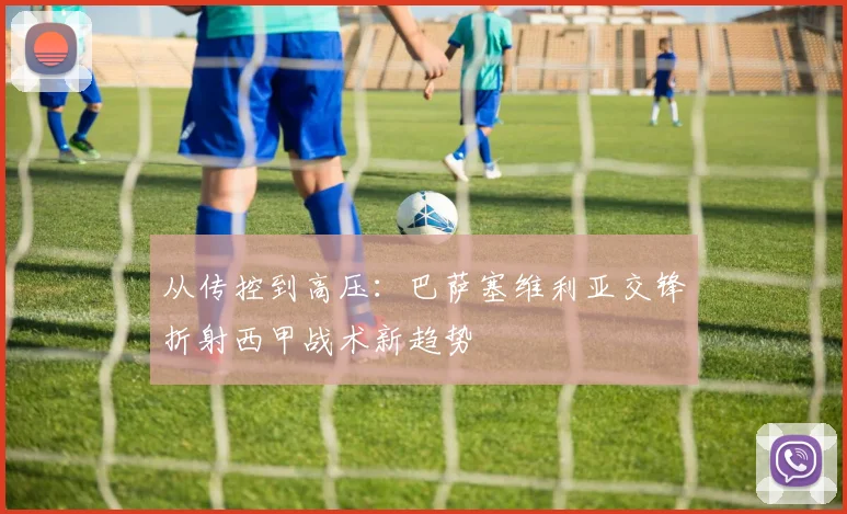 从传控到高压：巴萨塞维利亚交锋折射西甲战术新趋势