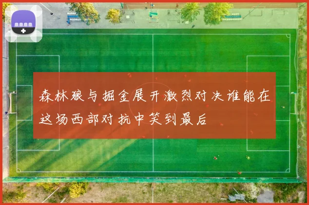 森林狼与掘金展开激烈对决谁能在这场西部对抗中笑到最后