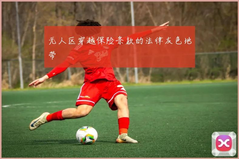 无人区穿越保险条款的法律灰色地带