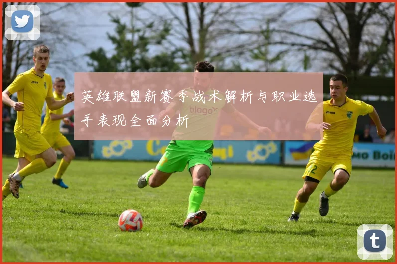 英雄联盟新赛季战术解析与职业选手表现全面分析