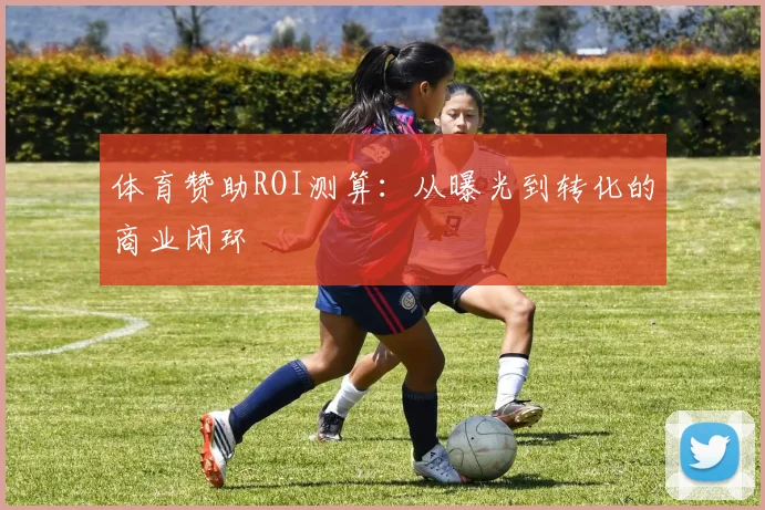 体育赞助ROI测算：从曝光到转化的商业闭环