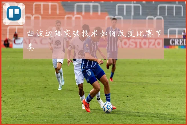 曲波边路突破技术如何改变比赛节奏