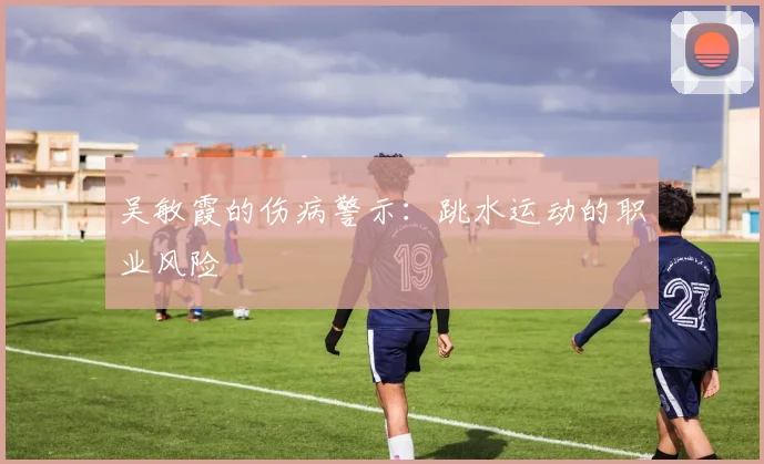 吴敏霞的伤病警示：跳水运动的职业风险