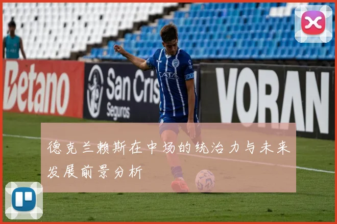 德克兰赖斯在中场的统治力与未来发展前景分析