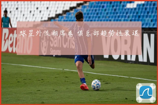 球星外流潮席卷 俱乐部趋势性衰退