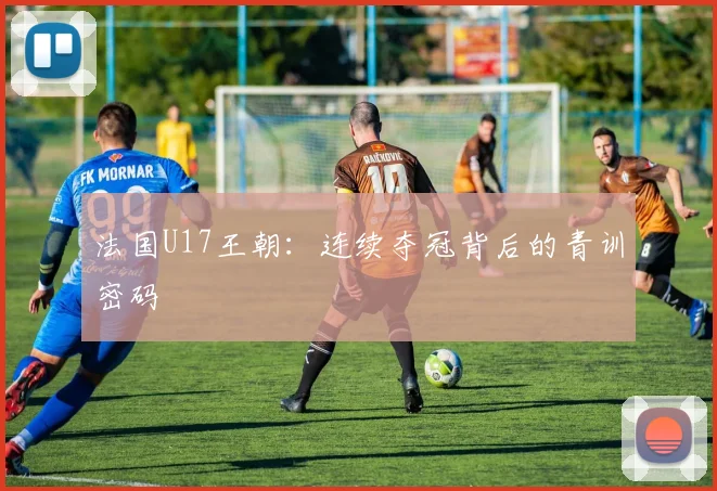法国U17王朝：连续夺冠背后的青训密码