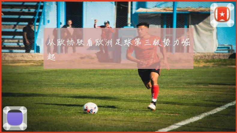 从欧协联看欧洲足球第三极势力崛起