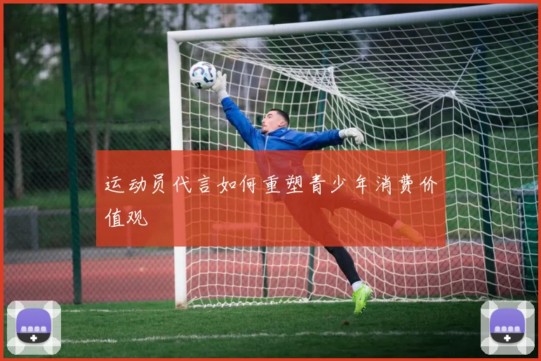 运动员代言如何重塑青少年消费价值观