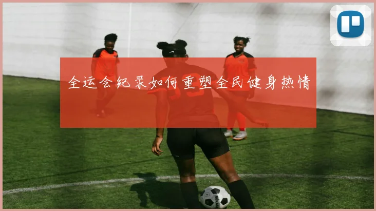 全运会纪录如何重塑全民健身热情