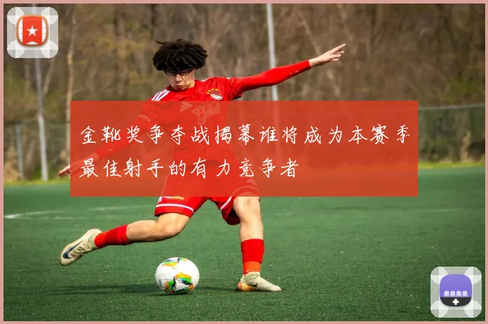 金靴奖争夺战揭幕谁将成为本赛季最佳射手的有力竞争者