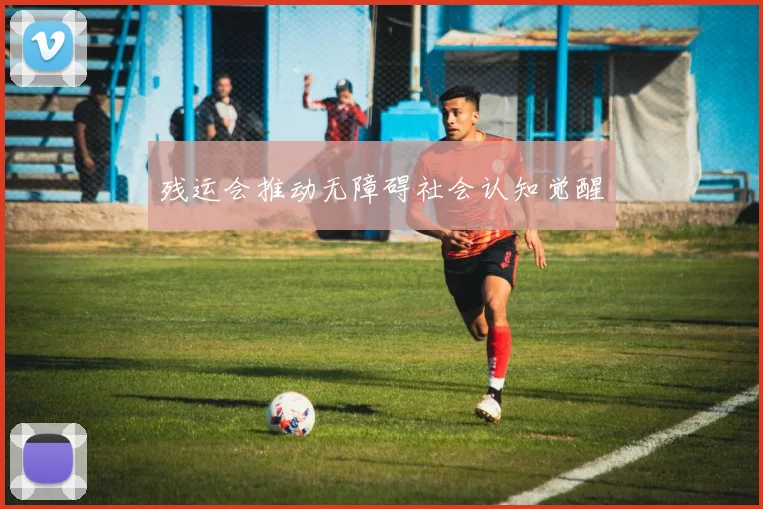 残运会推动无障碍社会认知觉醒