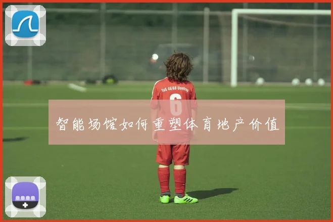 智能场馆如何重塑体育地产价值