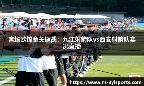 客场欧锦赛关键战：九江射箭队vs西安射箭队实况直播