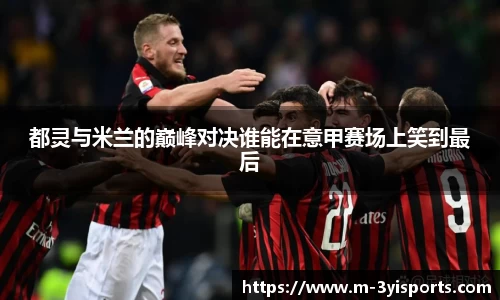 都灵与米兰的巅峰对决谁能在意甲赛场上笑到最后