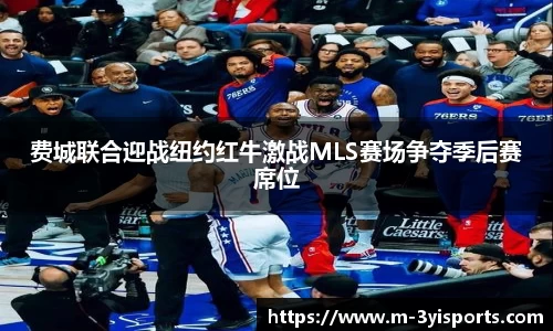 费城联合迎战纽约红牛激战MLS赛场争夺季后赛席位