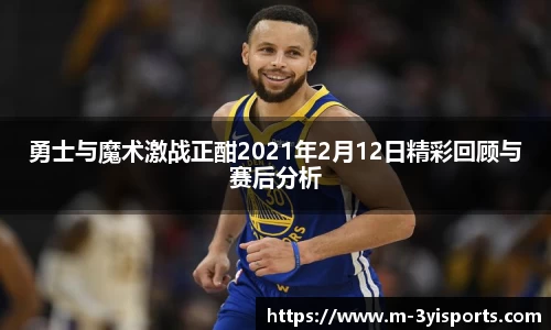 勇士与魔术激战正酣2021年2月12日精彩回顾与赛后分析