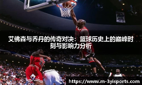 艾佛森与乔丹的传奇对决：篮球历史上的巅峰时刻与影响力分析