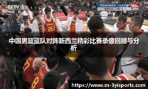 中国男篮蓝队对阵新西兰精彩比赛录像回顾与分析